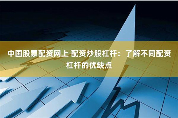 中国股票配资网上 配资炒股杠杆：了解不同配资杠杆的优缺点