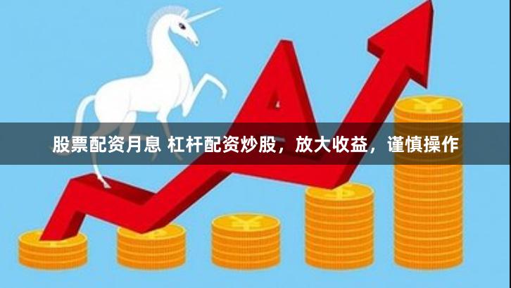 股票配资月息 杠杆配资炒股，放大收益，谨慎操作