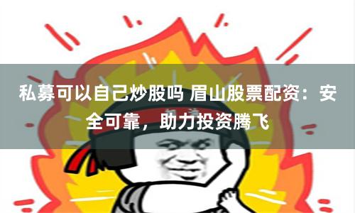 私募可以自己炒股吗 眉山股票配资：安全可靠，助力投资腾飞