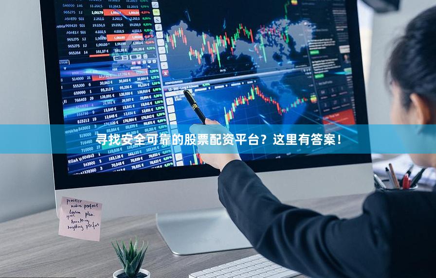 寻找安全可靠的股票配资平台？这里有答案！