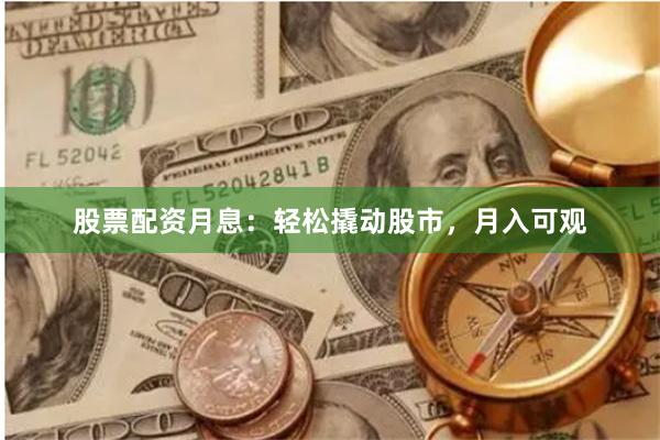 股票配资月息：轻松撬动股市，月入可观