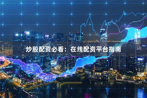 炒股配资必看：在线配资平台指南
