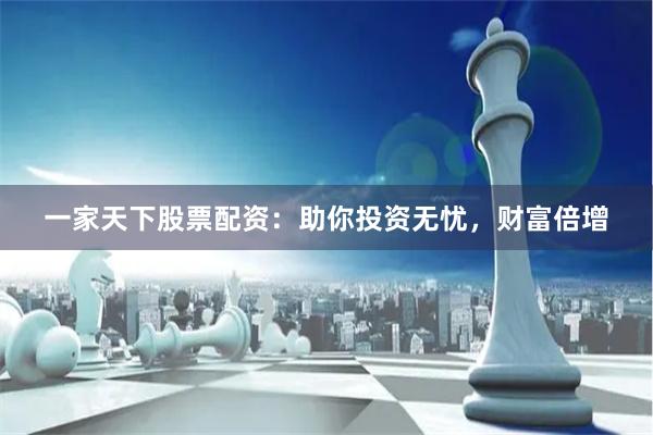 一家天下股票配资：助你投资无忧，财富倍增