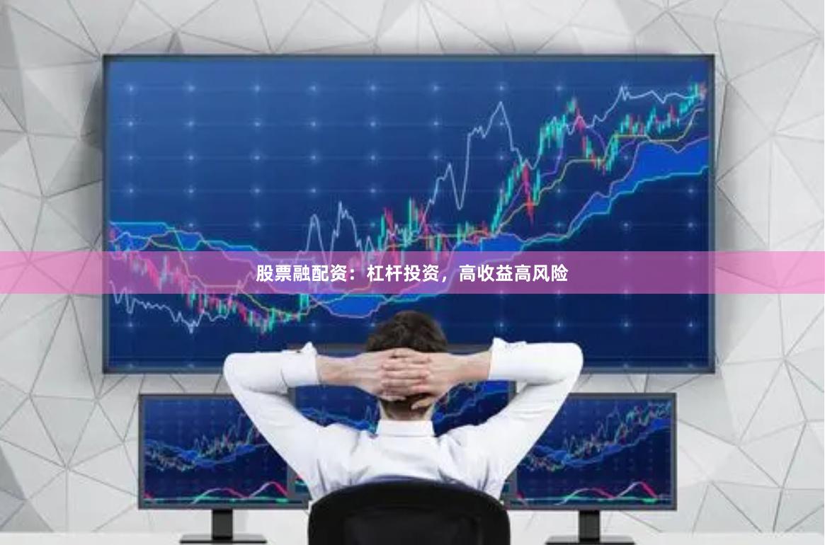 股票融配资：杠杆投资，高收益高风险
