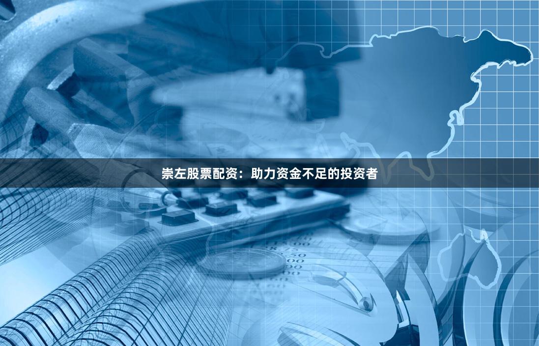 崇左股票配资：助力资金不足的投资者