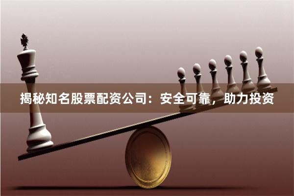 揭秘知名股票配资公司：安全可靠，助力投资