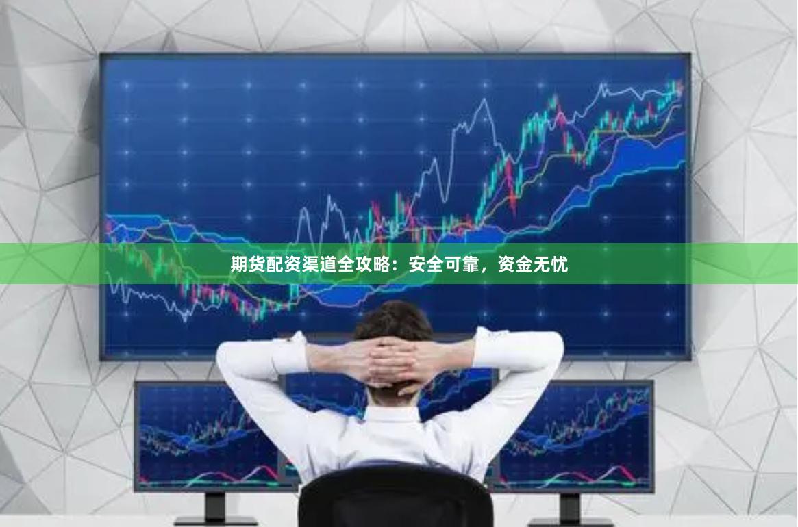 期货配资渠道全攻略：安全可靠，资金无忧