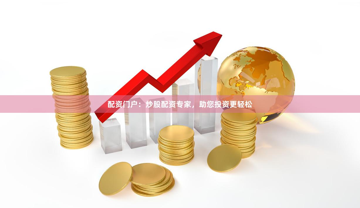 配资门户：炒股配资专家，助您投资更轻松
