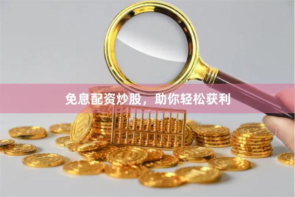 免息配资炒股，助你轻松获利