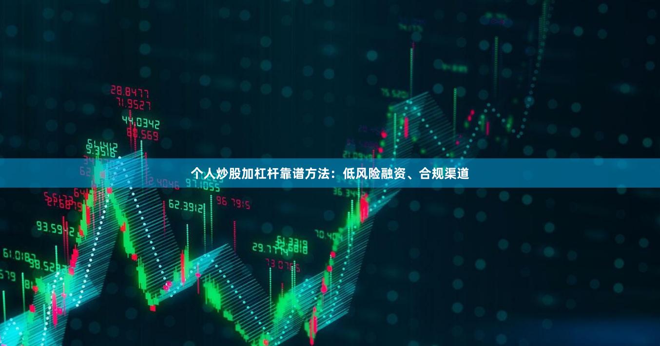 个人炒股加杠杆靠谱方法：低风险融资、合规渠道
