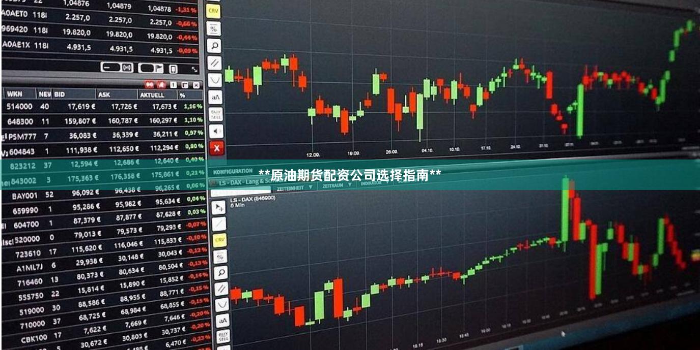 **原油期货配资公司选择指南**