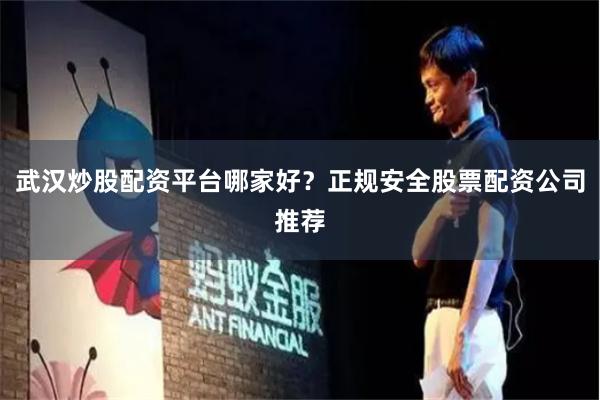 武汉炒股配资平台哪家好？正规安全股票配资公司推荐