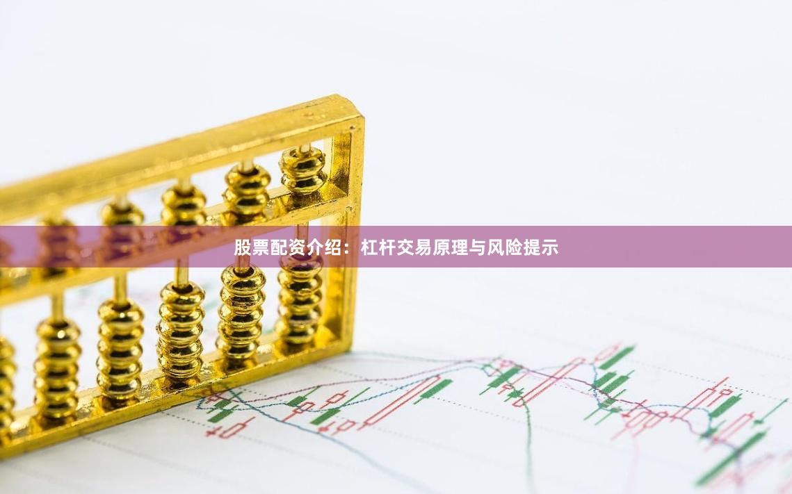 股票配资介绍：杠杆交易原理与风险提示