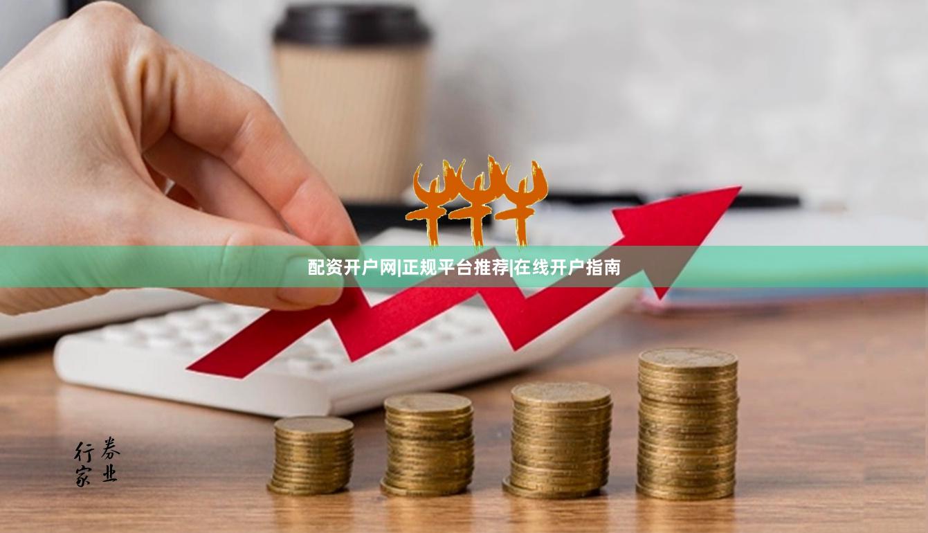 配资开户网|正规平台推荐|在线开户指南