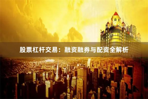 股票杠杆交易：融资融券与配资全解析