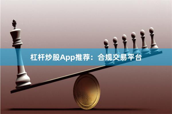 杠杆炒股App推荐：合规交易平台