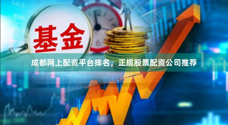 成都网上配资平台排名，正规股票配资公司推荐
