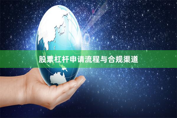 股票杠杆申请流程与合规渠道
